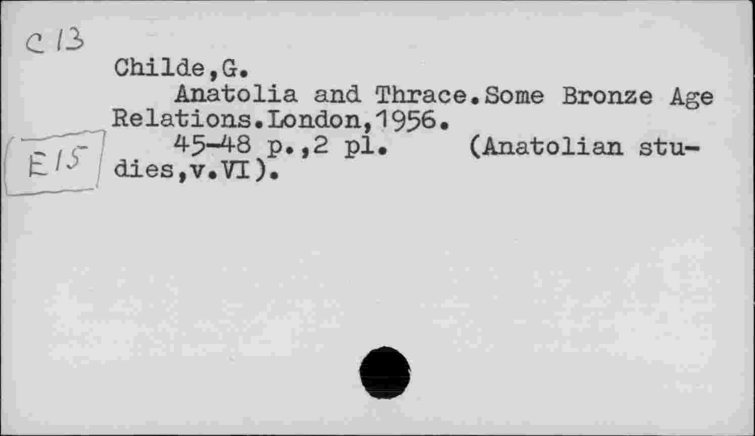 ﻿Childe,G.
Anatolia and Thrace.Some Bronze Age Relations.London,1956«
45-48 p.,2 pl. (Anatolian studies, v. VI).